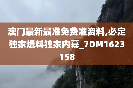 澳门最新最准免费准资料,必定独家爆料独家内幕_7DM1623158