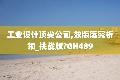 工业设计顶尖公司,效版落究析领_挑战版?GH489