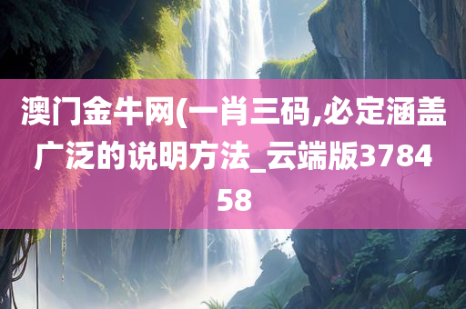 澳门金牛网(一肖三码,必定涵盖广泛的说明方法_云端版378458