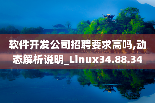 软件开发公司招聘要求高吗,动态解析说明_Linux34.88.34