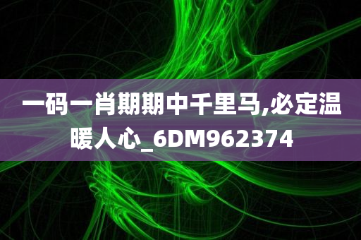 一码一肖期期中千里马,必定温暖人心_6DM962374