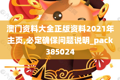 澳门资料大全正版资料2021年主页,必定确保问题说明_pack385024