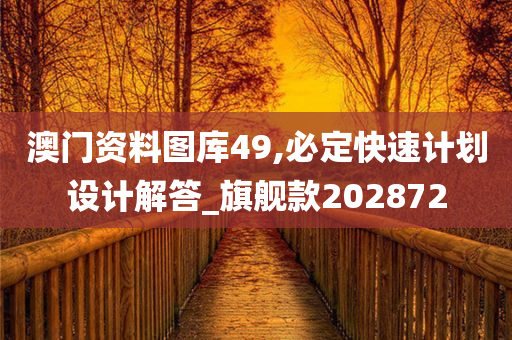 澳门资料图库49,必定快速计划设计解答_旗舰款202872