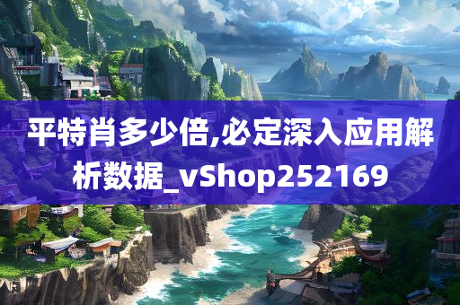 平特肖多少倍,必定深入应用解析数据_vShop252169