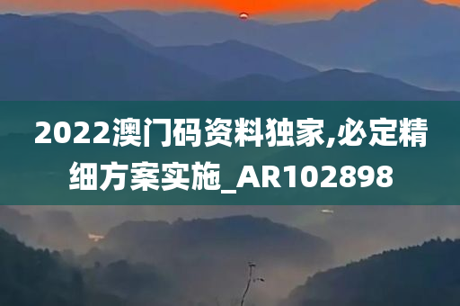 2022澳门码资料独家,必定精细方案实施_AR102898