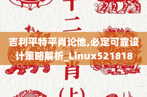 吉利平特平肖论他,必定可靠设计策略解析_Linux521818