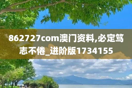 862727com澳门资料,必定笃志不倦_进阶版1734155