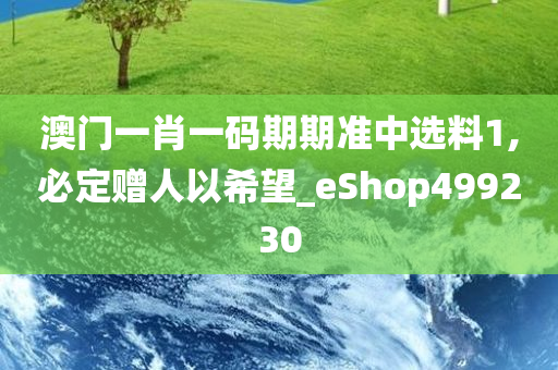 澳门一肖一码期期准中选料1,必定赠人以希望_eShop499230