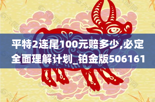 平特2连尾100元赔多少,必定全面理解计划_铂金版506161