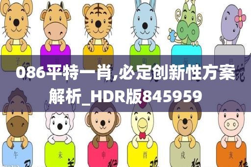 086平特一肖,必定创新性方案解析_HDR版845959