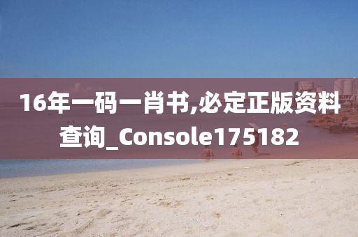 16年一码一肖书,必定正版资料查询_Console175182