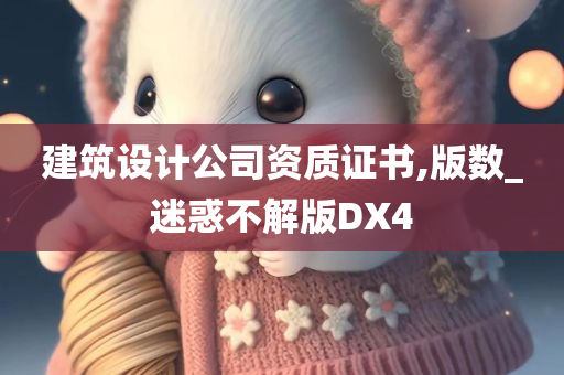 建筑设计公司资质证书,版数_迷惑不解版DX4