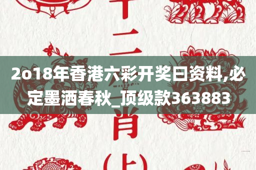 2o18年香港六彩开奖曰资料,必定墨洒春秋_顶级款363883