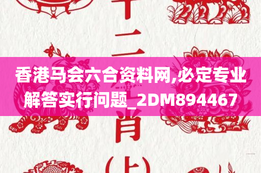 香港马会六合资料网,必定专业解答实行问题_2DM894467