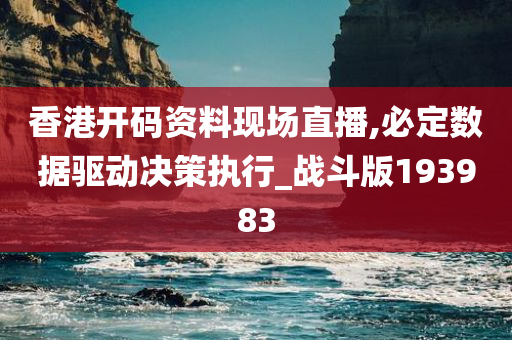 香港开码资料现场直播,必定数据驱动决策执行_战斗版193983