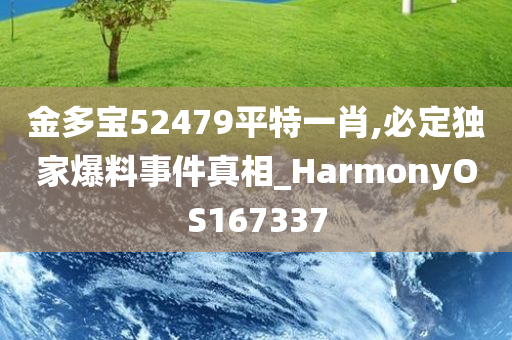 金多宝52479平特一肖,必定独家爆料事件真相_HarmonyOS167337