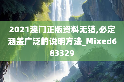 2021澳门正版资料无错,必定涵盖广泛的说明方法_Mixed683329