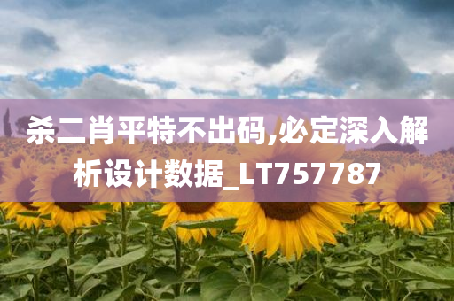 杀二肖平特不出码,必定深入解析设计数据_LT757787