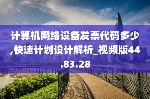 计算机网络设备发票代码多少,快速计划设计解析_视频版44.83.28