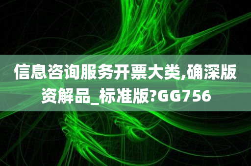 信息咨询服务开票大类,确深版资解品_标准版?GG756