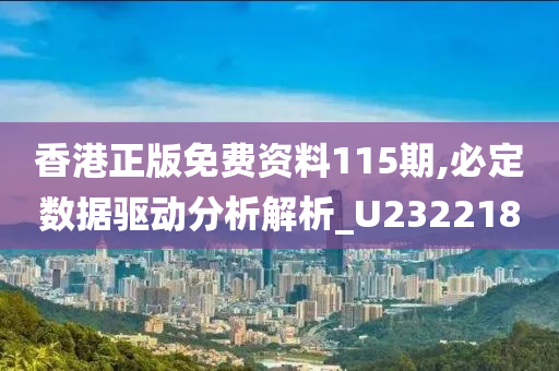 香港正版免费资料115期,必定数据驱动分析解析_U232218