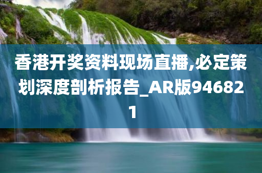 香港开奖资料现场直播,必定策划深度剖析报告_AR版946821