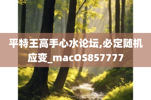 平特王高手心水论坛,必定随机应变_macOS857777