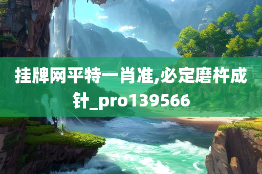 挂牌网平特一肖准,必定磨杵成针_pro139566