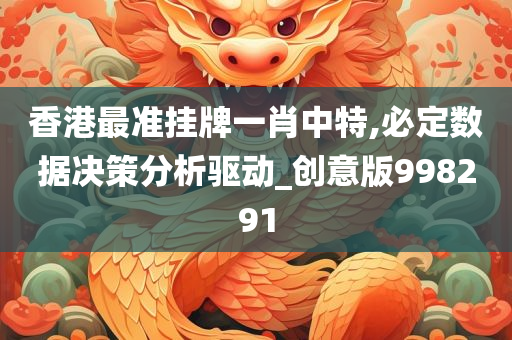 香港最准挂牌一肖中特,必定数据决策分析驱动_创意版998291