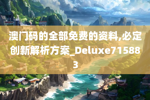 澳门码的全部免费的资料,必定创新解析方案_Deluxe715883