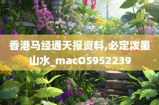 香港马经通天报资料,必定泼墨山水_macOS952239