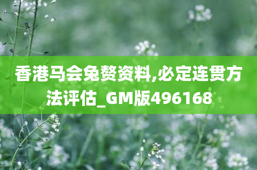 香港马会兔赘资料,必定连贯方法评估_GM版496168