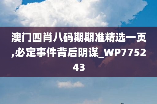 澳门四肖八码期期准精选一页,必定事件背后阴谋_WP775243