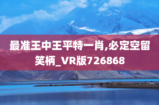 最准王中王平特一肖,必定空留笑柄_VR版726868