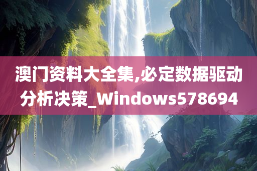 澳门资料大全集,必定数据驱动分析决策_Windows578694