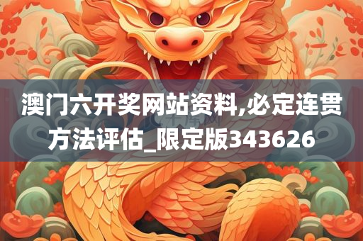 澳门六开奖网站资料,必定连贯方法评估_限定版343626