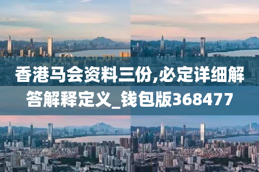 香港马会资料三份,必定详细解答解释定义_钱包版368477