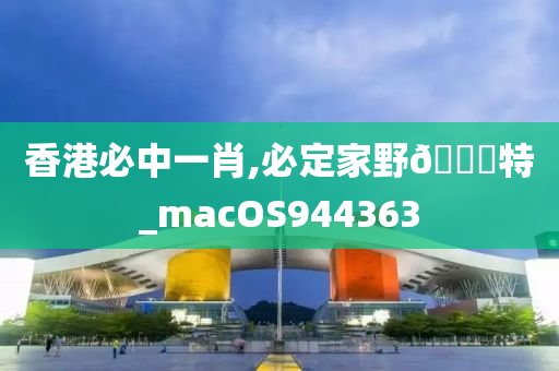 香港必中一肖,必定家野🀄特_macOS944363