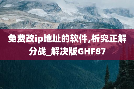 免费改ip地址的软件,析究正解分战_解决版GHF87