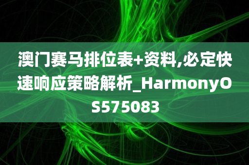 澳门赛马排位表+资料,必定快速响应策略解析_HarmonyOS575083