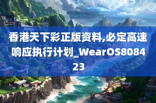 香港天下彩正版资料,必定高速响应执行计划_WearOS808423