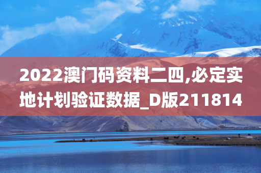 2022澳门码资料二四,必定实地计划验证数据_D版211814