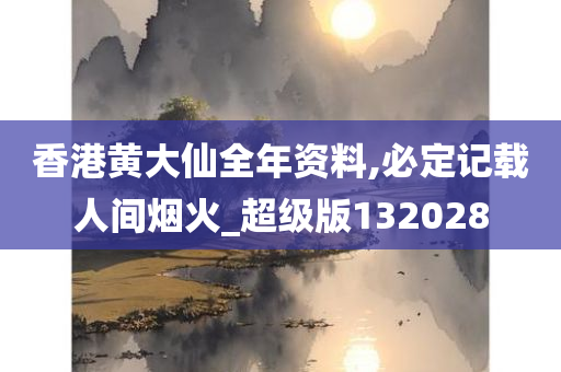 香港黄大仙全年资料,必定记载人间烟火_超级版132028