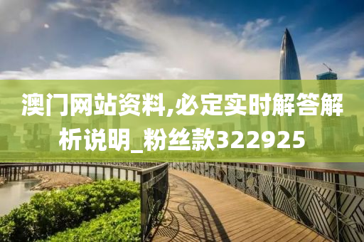 澳门网站资料,必定实时解答解析说明_粉丝款322925