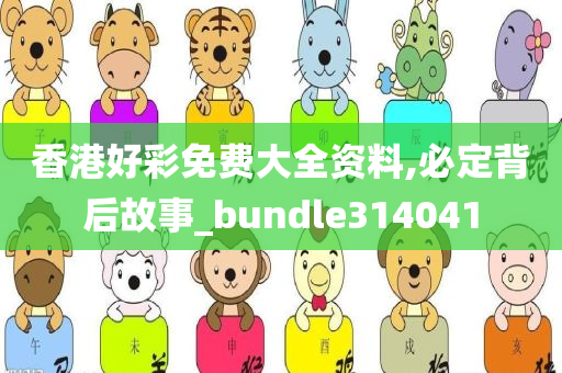 香港好彩免费大全资料,必定背后故事_bundle314041