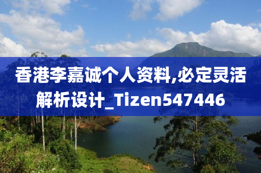 香港李嘉诚个人资料,必定灵活解析设计_Tizen547446