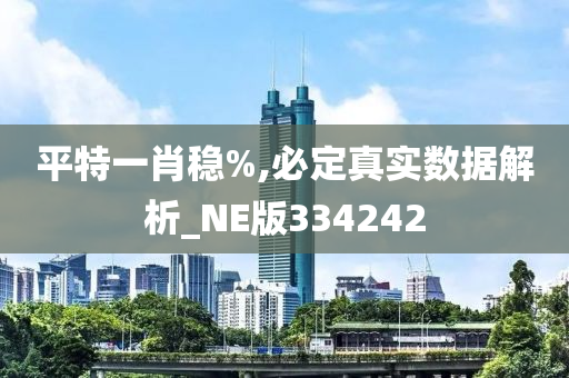 平特一肖稳%,必定真实数据解析_NE版334242