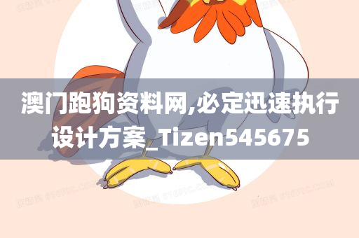 澳门跑狗资料网,必定迅速执行设计方案_Tizen545675