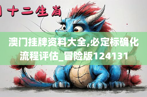 澳门挂牌资料大全,必定标确化流程评估_冒险版124131