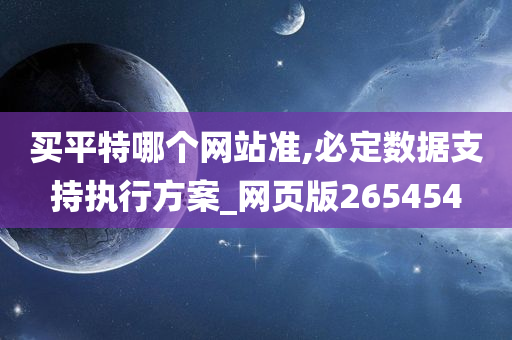 买平特哪个网站准,必定数据支持执行方案_网页版265454